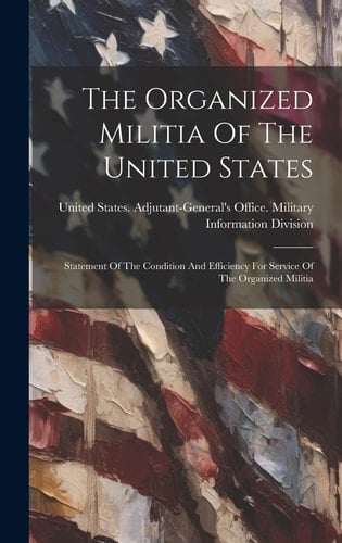 The Organized Militia Of The United States Statement Of The Condition And Efficiency For Service Of The Organized Militia