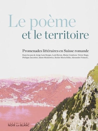 Le poème et le territoire promenades littéraires en Suisse romande