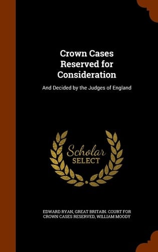 Crown Cases Reserved for Consideration And Decided by the Judges of England