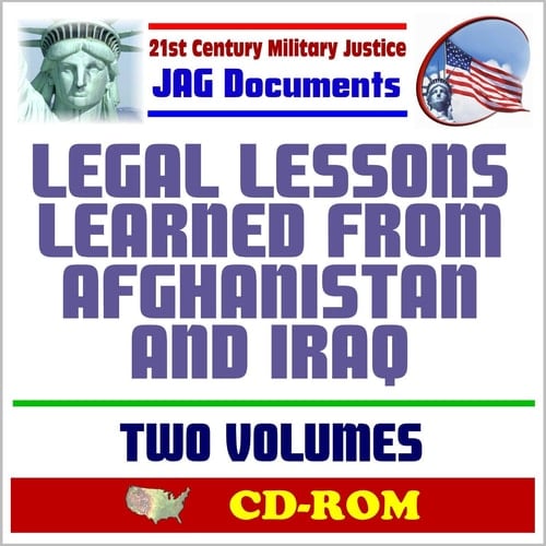 21st Century Military Justice JAG Documents: Legal Lessons Learned from Afghanistan and Iraq - Two Volumes, Major Combat Operations and Full Spectrum Operations - OEF and OIF (CD-ROM)