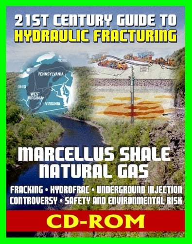 21st Century Guide to Hydraulic Fracturing, Underground Injection, Fracking, Hydrofrac, Marcellus Shale Natural Gas Production Controversy, Environmental and Safety Risks, Water Pollution (CD-ROM)