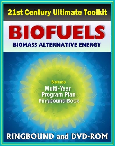 21st Century Ultimate Biofuels and Biomass Energy Toolkit: Multi-Year Program Plan, plus Complete Coverage of All Aspects of Alternative Fuels - Science, Production, Usage (Ringbound and DVD-ROM)