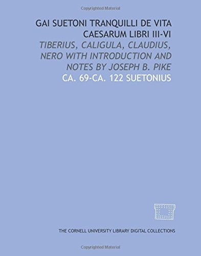 Gai Suetoni Tranquilli De vita Caesarum libri III-VI: Tiberius, Caligula, Claudius, Nero with introduction and notes by Joseph B. Pike