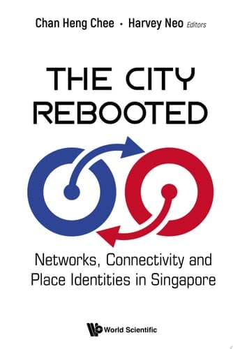 City Rebooted, The: Networks, Connectivity And Place Identities In Singapore