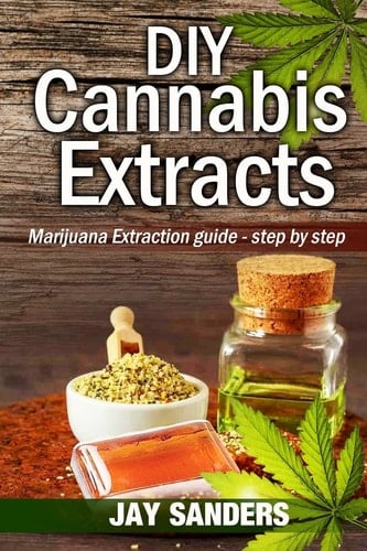 DIY Cannabis Extracts Marijuana Extraction Guide - Step by Step