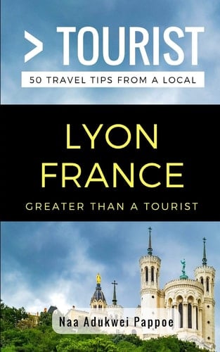 Greater Than a Tourist- Lyon France 50 Travel Tips from a Local