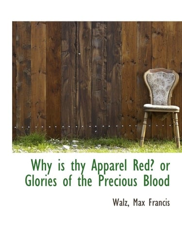 Why is thy Apparel Red? or Glories of the Precious Blood