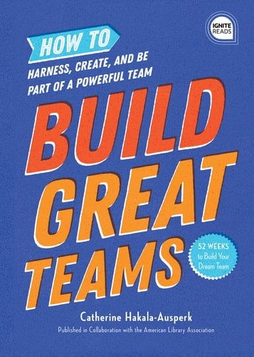 Build Great Teams How to Harness, Create, and Be Part of a Powerful Team