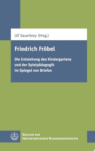Friedrich Fröbel Die Entstehung des Kindergartens und der Spielpädagogik im Spiegel von Briefen