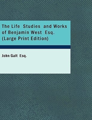The Life Studies and Works of Benjamin West Esq. (Large Print Edition)