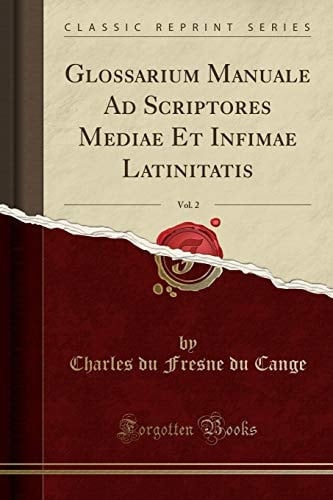 Glossarium Manuale Ad Scriptores Mediae Et Infimae Latinitatis, Vol. 2 (Classic Reprint)