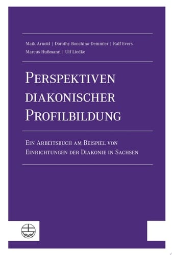 Perspektiven diakonischer Profilbildung Ein Arbeitsbuch am Beispiel von Einrichtungen der Diakonie in Sachsen
