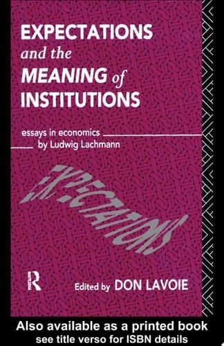 Expectations and the Meaning of Institutions Essays in Economics by Ludwig M. Lachmann
