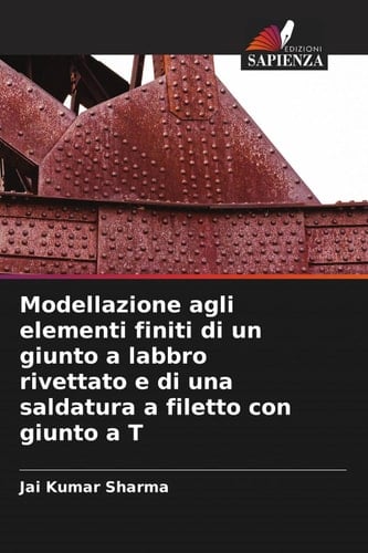 Modellazione agli elementi finiti di un giunto a labbro rivettato e di una saldatura a filetto con giunto a T (Italian Edition)