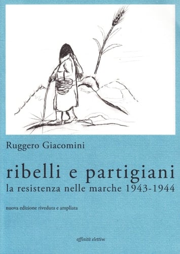 Ribelli e partigiani la Resistenza nelle Marche, 1943-1944