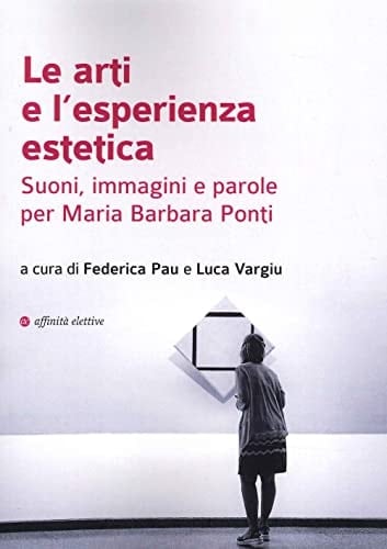 Le arti e l'esperienza estetica suoni, immagini e parole per Maria Barbara Ponti