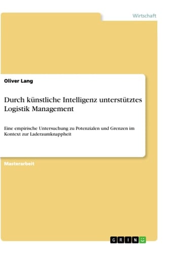 Durch künstliche Intelligenz unterstütztes Logistik Management Eine empirische Untersuchung zu Potenzialen und Grenzen im Kontext zur Laderaumknappheit