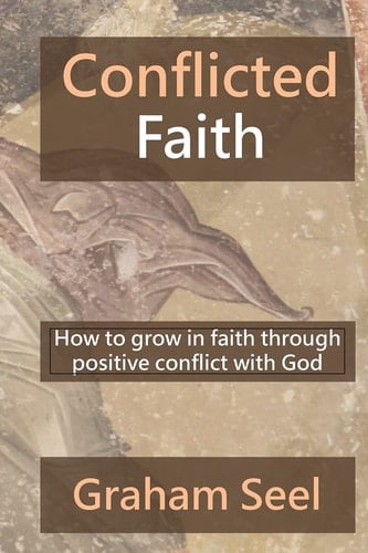 Conflicted Faith How to Grow in Faith Through Positive Conflict with God