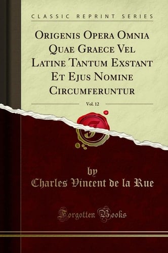 Origenis Opera Omnia Quae Graece Vel Latine Tantum Exstant Et Ejus Nomine Circumferuntur, Vol. 12 (Classic Reprint)