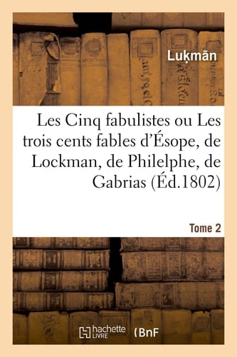 Les Cinq Fabulistes. Tome 2 Ou Les Trois Cents Fables d'Ésope, de Lockman, de Philelphe, de Gabrias Et d'Avienus