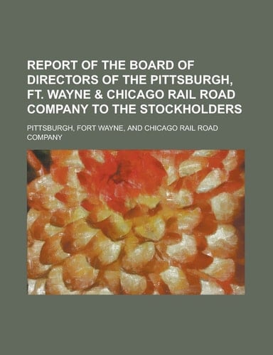 Report of the Board of Directors of the Pittsburgh, Ft. Wayne & Chicago Rail Road Company to the Stockholders