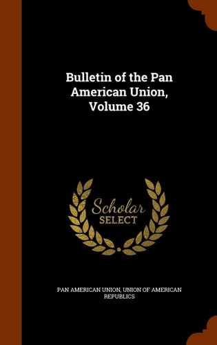 Bulletin of the Pan American Union, Volume 36