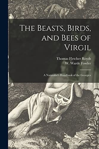 The Beasts, Birds, and Bees of Virgil A Naturalist's Handbook of the Georgics
