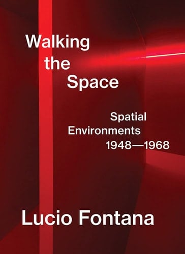 Lucio Fontana Walking the Space : Spatial Environments 1948-1968