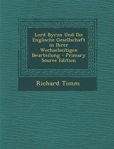 Lord Byron Und Die Englische Gesellschaft in Ihrer Wechselseitigen Beurteilung - Primary Source Edition (German Edition)