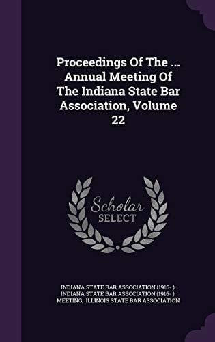 Proceedings of the ... Annual Meeting of the Indiana State Bar Association, Volume 22