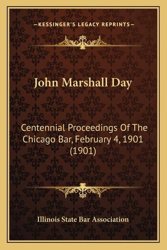 John Marshall Day: Centennial Proceedings Of The Chicago Bar, February 4, 1901 (1901)