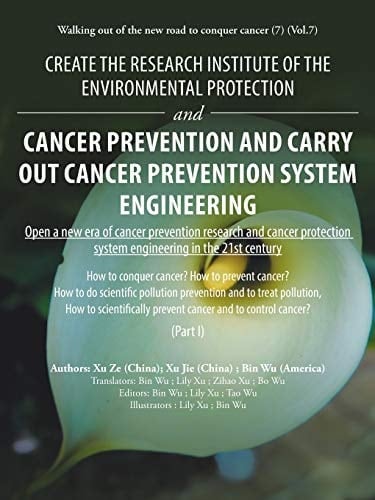 Create the Research Institute of the Environmental Protection and Cancer Prevention and Carry Out Cancer Prevention System Engineering Walking Out of the New Road to Conquer Cancer (7) (Vol.7)