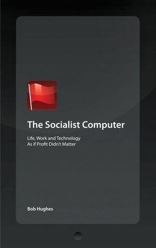 The Socialist Computer Life, Work and Technology As if Profit Didn't Matter