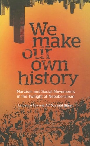 We Make Our Own History Marxism, Social Movements and the Crisis of Neoliberalism