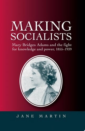 Making socialists Mary Bridges Adams and the fight for knowledge and power, 1855–1939