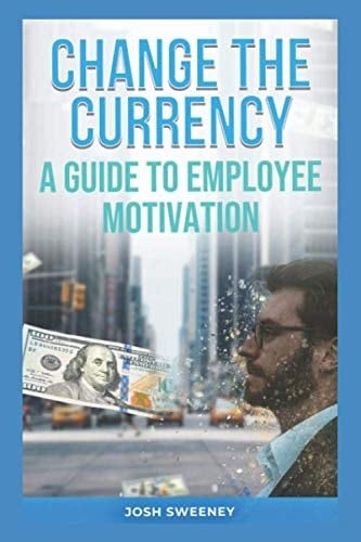 Change the Currency : a Guide to Employee Motivation
