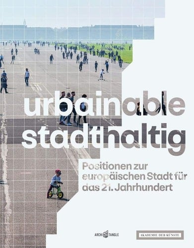 Urbainable - stadthaltig Positionen zur europäischen Stadt für das 21. Jahrhundert