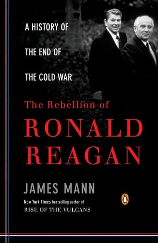 The Rebellion of Ronald Reagan A History of the End of the Cold War