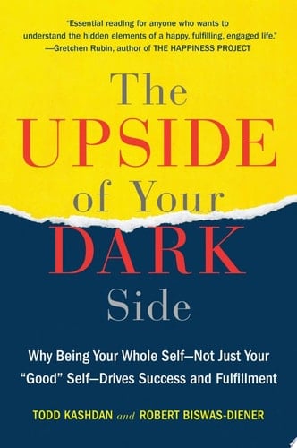The Upside of Your Dark Side Why Being Your Whole Self--Not Just Your "Good" Self--Drives Success and Fulfillment