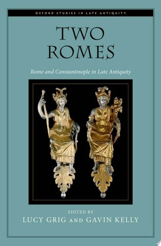 Two Romes: Rome and Constantinople in Late Antiquity (Oxford Studies in Late Antiquity)