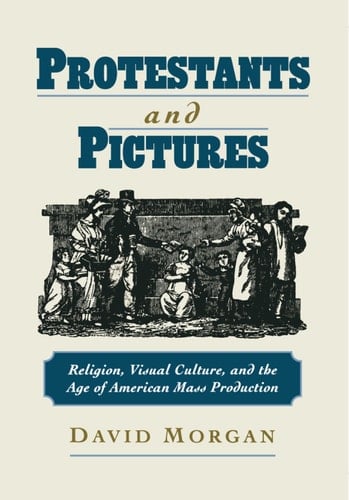 Protestants and Pictures: Religion, Visual Culture, and the Age of American Mass Production
