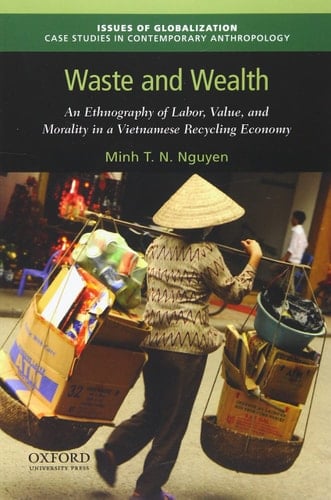 Waste and Wealth: An Ethnography of Labor, Value, and Morality in a Vietnamese Recycling Economy (Issues of Globalization:Case Studies in Contemporary Anthropology)