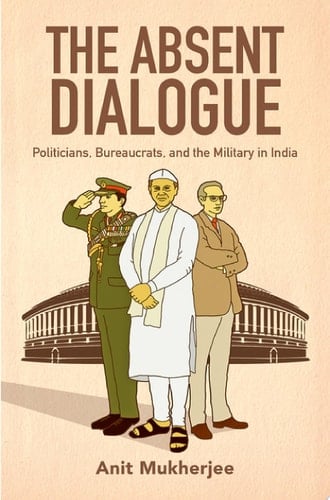 The Absent Dialogue Politicians, Bureaucrats, and the Military in India