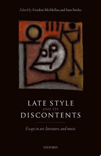 Late Style and its Discontents: Essays in Art, Literature, and Music