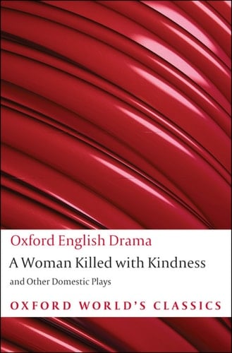 A Woman Killed with Kindness and Other Domestic Plays (Oxford World's Classics)