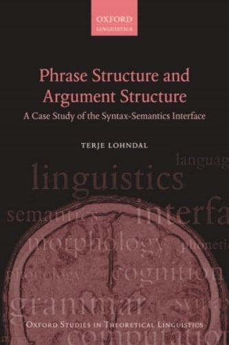 Phrase Structure and Argument Structure: A Case Study of the Syntax-Semantics Interface (Oxford Studies in Theoretical Linguistics Book 49)