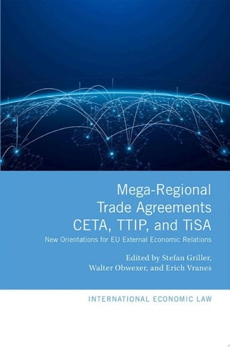 Mega-Regional Trade Agreements: CETA, TTIP, and TiSA: New Orientations for EU External Economic Relations (International Economic Law Series)