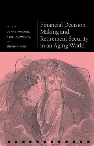 Financial Decision Making and Retirement Security in an Aging World (Pension Research Council Series)
