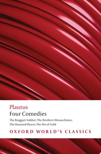 Four Comedies: The Braggart Soldier; The Brothers Menaechmus; The Haunted House; The Pot of Gold (Oxford World's Classics)