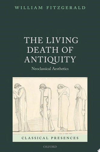 The Living Death of Antiquity: Neoclassical Aesthetics (Classical Presences)